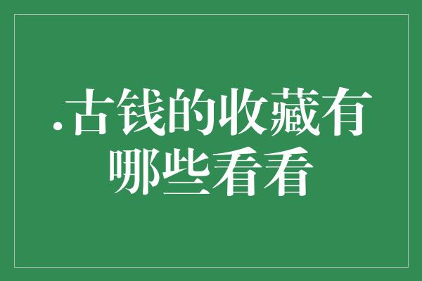 .古钱的收藏有哪些看看