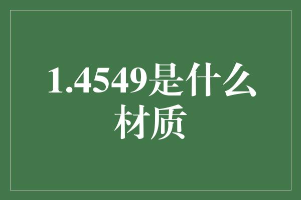 1.4549是什么材质