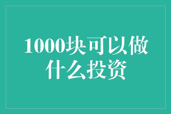 1000块可以做什么投资