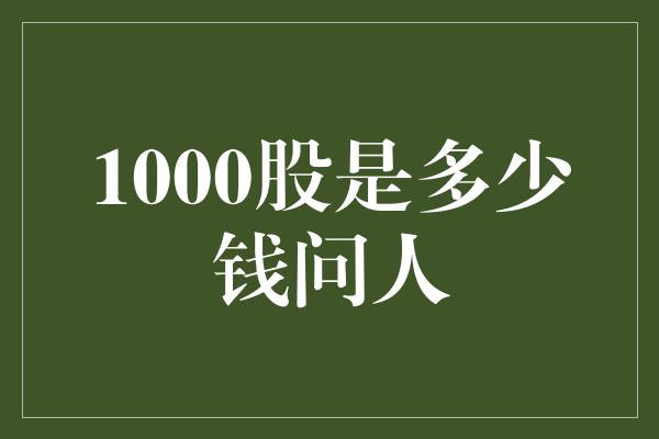 1000股是多少钱问人