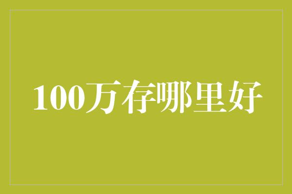 100万存哪里好