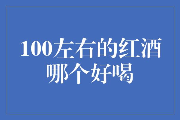 100左右的红酒哪个好喝