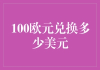 100欧元的价值：当前汇率下兑换多少美元？