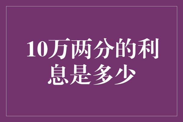 10万两分的利息是多少