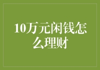 10万元闲钱怎么理财：稳健增长与风险控制的平衡之道