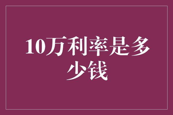 10万利率是多少钱