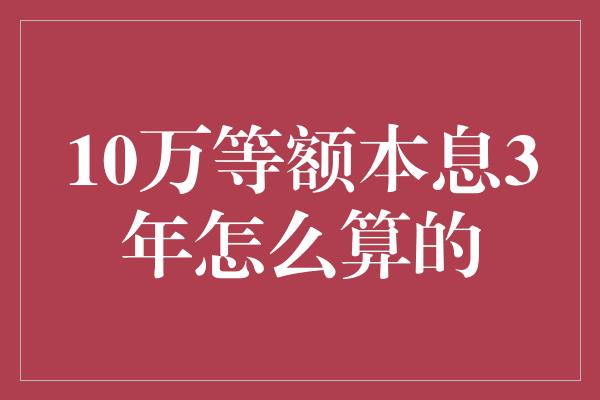 10万等额本息3年怎么算的