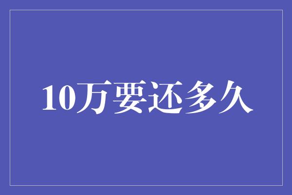 10万要还多久