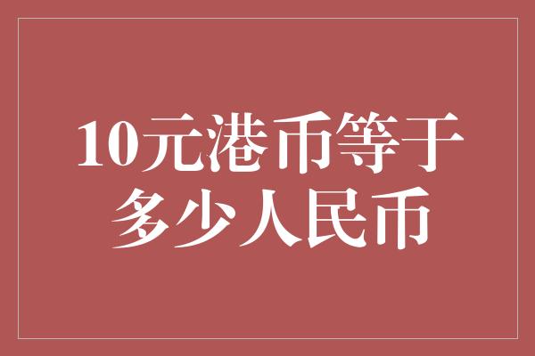 10元港币等于多少人民币