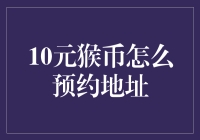 10元猴币预约升级指南：专业预约地址解析