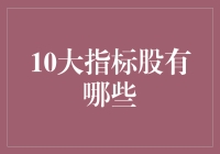 10大指标股，带你一起股海冲浪