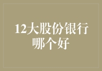 12大股份制银行的优劣对比与选择指南