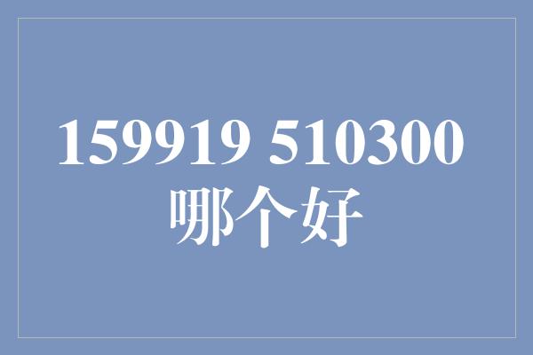 159919 510300 哪个好