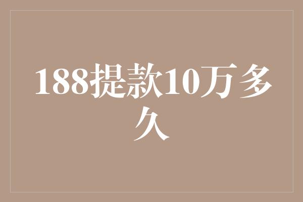 188提款10万多久