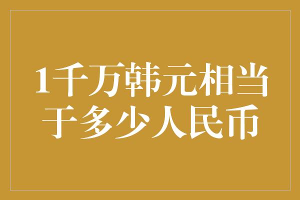 1千万韩元相当于多少人民币