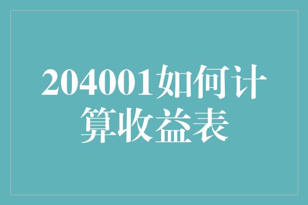 204001如何计算收益表