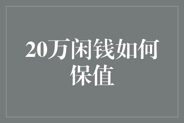 20万闲钱如何保值