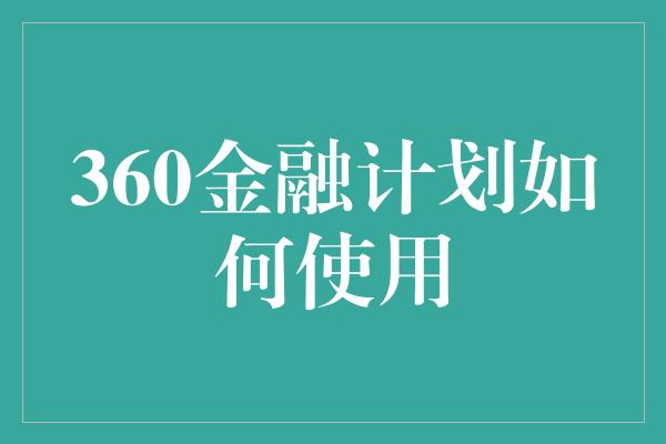 360金融计划如何使用