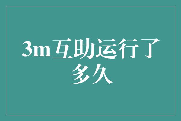 3m互助运行了多久