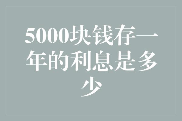 5000块钱存一年的利息是多少