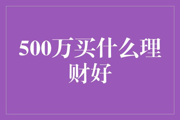 500万买什么理财好