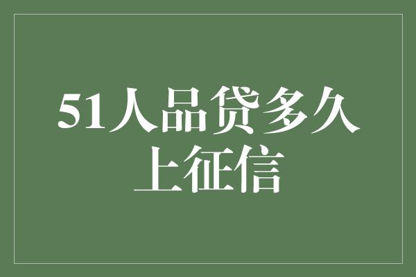 51人品贷多久上征信