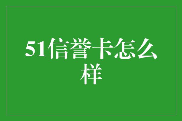 51信誉卡怎么样