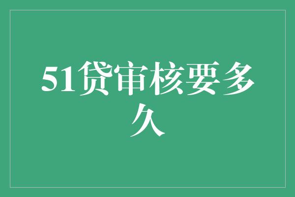 51贷审核要多久