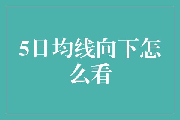 5日均线向下怎么看