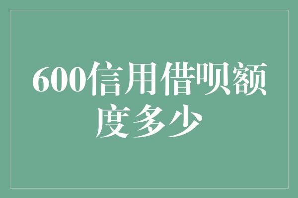 600信用借呗额度多少