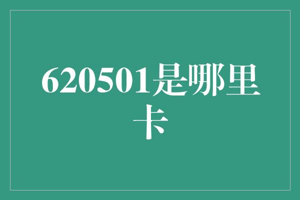 620501是哪里卡