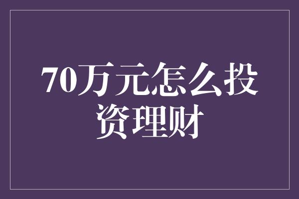 70万元怎么投资理财