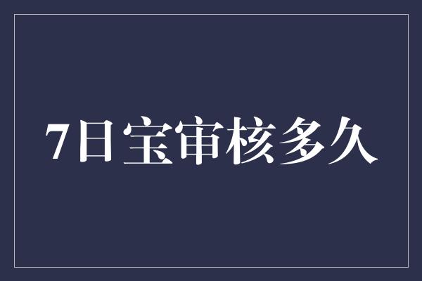 7日宝审核多久