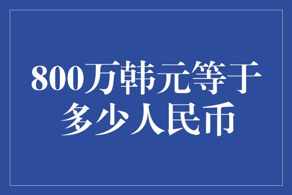 800万韩元等于多少人民币