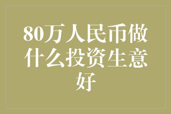 80万人民币做什么投资生意好