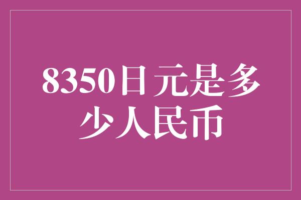 8350日元是多少人民币