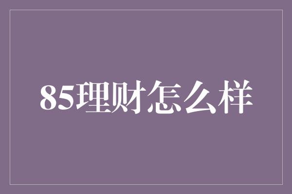 85理财怎么样