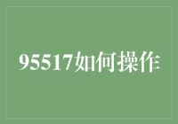 95517如何操作？金融新手必看的操作指南