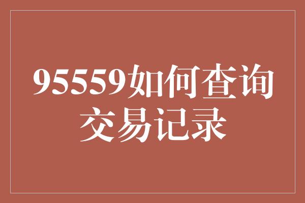 95559如何查询交易记录