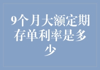 探索9个月大额定期存单利率：稳健理财的优选方案