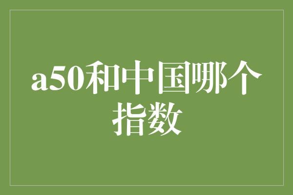 a50和中国哪个指数