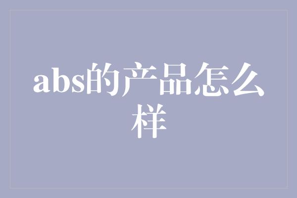 abs的产品怎么样