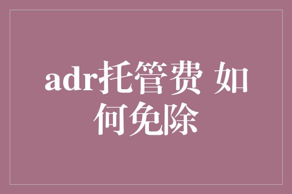 adr托管费 如何免除