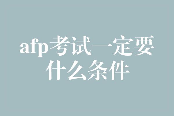 afp考试一定要什么条件