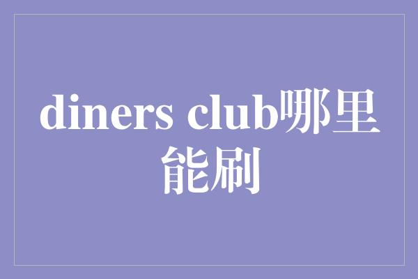 diners club哪里能刷