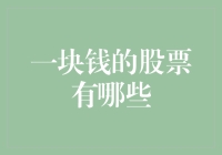 一块钱的股票有哪些？——揭秘股票市场的性价比之王