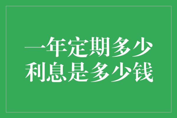 一年定期多少利息是多少钱