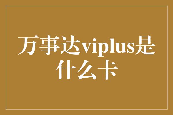 万事达viplus是什么卡