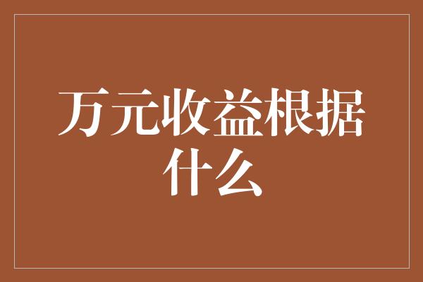 万元收益根据什么