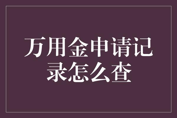 万用金申请记录怎么查